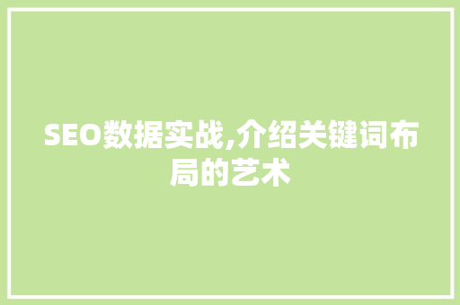 SEO数据实战,介绍关键词布局的艺术