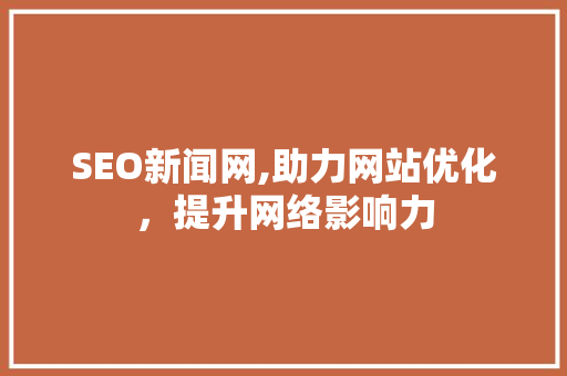 SEO新闻网,助力网站优化，提升网络影响力