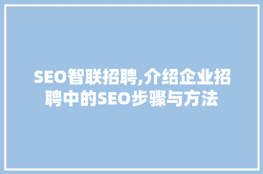 SEO智联招聘,介绍企业招聘中的SEO步骤与方法