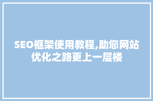 SEO框架使用教程,助您网站优化之路更上一层楼  第1张