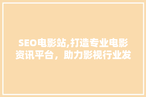 SEO电影站,打造专业电影资讯平台，助力影视行业发展