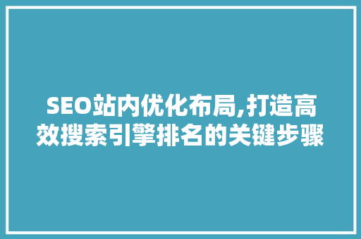 SEO站内优化布局,打造高效搜索引擎排名的关键步骤