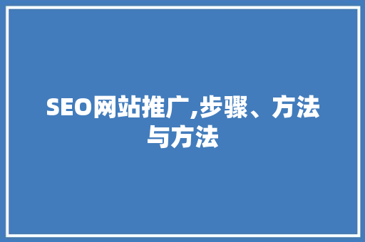 SEO网站推广,步骤、方法与方法