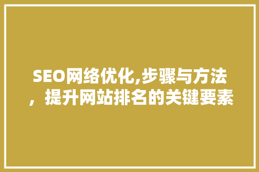 SEO网络优化,步骤与方法，提升网站排名的关键要素