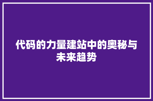 代码的力量建站中的奥秘与未来趋势