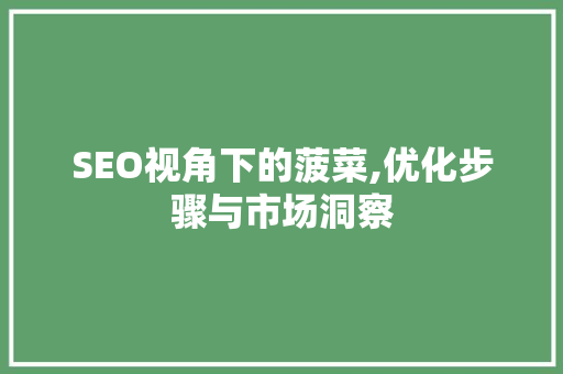 SEO视角下的菠菜,优化步骤与市场洞察