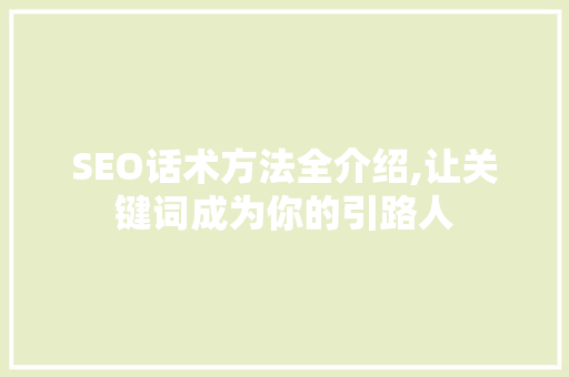 SEO话术方法全介绍,让关键词成为你的引路人