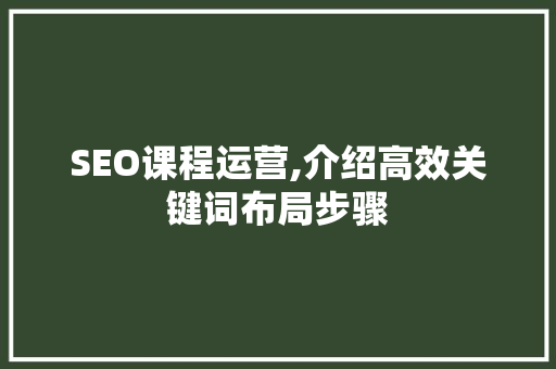 SEO课程运营,介绍高效关键词布局步骤