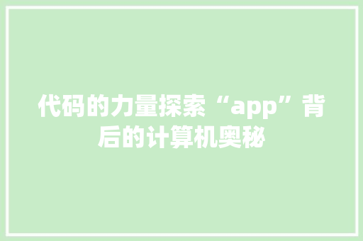 代码的力量探索“app”背后的计算机奥秘