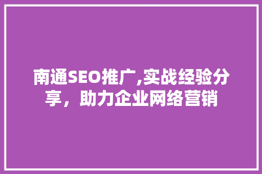 南通SEO推广,实战经验分享，助力企业网络营销