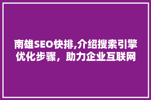 南雄SEO快排,介绍搜索引擎优化步骤，助力企业互联网营销  第1张