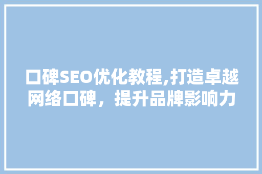 口碑SEO优化教程,打造卓越网络口碑，提升品牌影响力