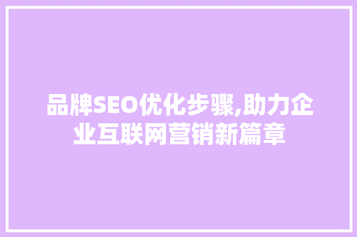 品牌SEO优化步骤,助力企业互联网营销新篇章