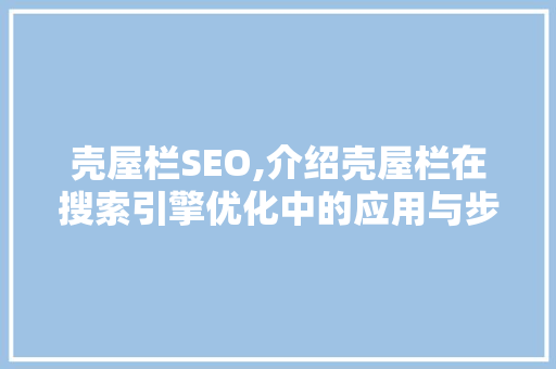 壳屋栏SEO,介绍壳屋栏在搜索引擎优化中的应用与步骤