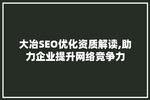 大冶SEO优化资质解读,助力企业提升网络竞争力