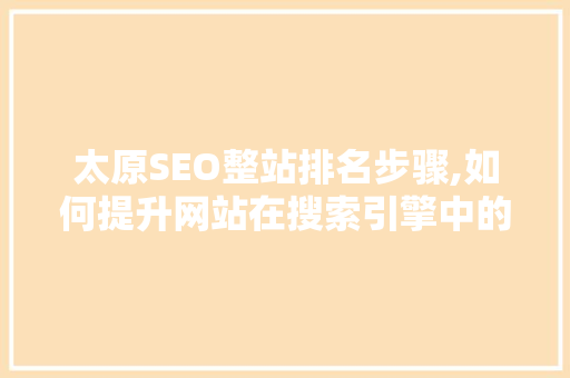 太原SEO整站排名步骤,如何提升网站在搜索引擎中的竞争力