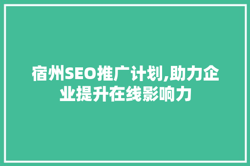 宿州SEO推广计划,助力企业提升在线影响力