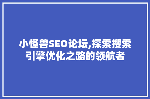小怪兽SEO论坛,探索搜索引擎优化之路的领航者