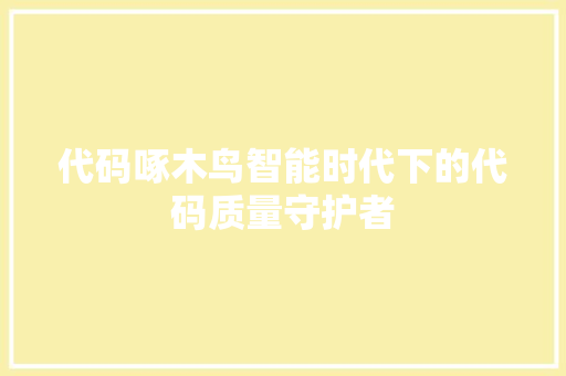 代码啄木鸟智能时代下的代码质量守护者
