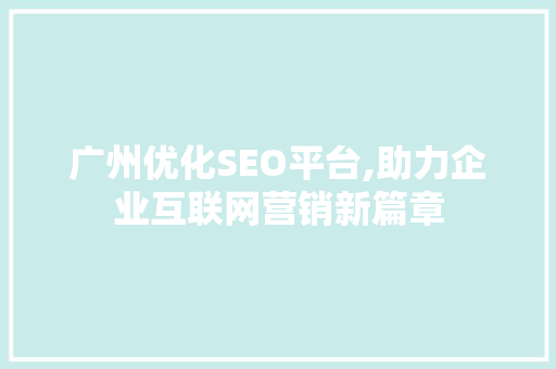 广州优化SEO平台,助力企业互联网营销新篇章
