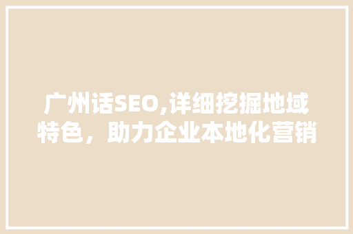 广州话SEO,详细挖掘地域特色，助力企业本地化营销  第1张