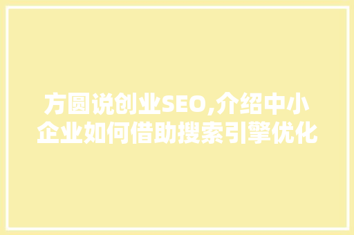 方圆说创业SEO,介绍中小企业如何借助搜索引擎优化实现弯道超车