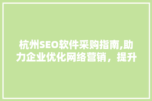 杭州SEO软件采购指南,助力企业优化网络营销，提升品牌影响力