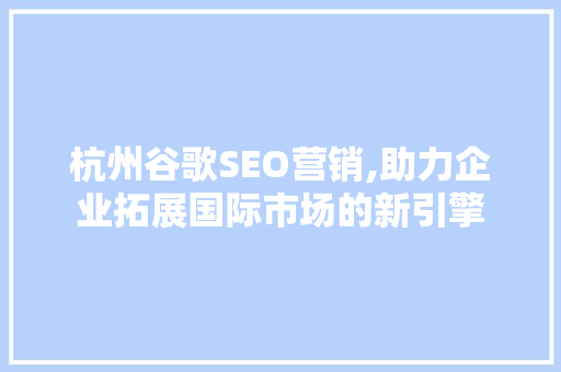杭州谷歌SEO营销,助力企业拓展国际市场的新引擎  第1张