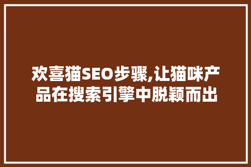 欢喜猫SEO步骤,让猫咪产品在搜索引擎中脱颖而出