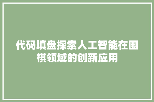 代码填盘探索人工智能在围棋领域的创新应用