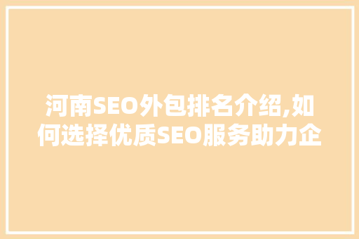 河南SEO外包排名介绍,如何选择优质SEO服务助力企业腾飞