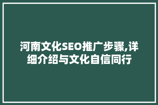 河南文化SEO推广步骤,详细介绍与文化自信同行