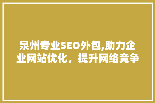 泉州专业SEO外包,助力企业网站优化，提升网络竞争力