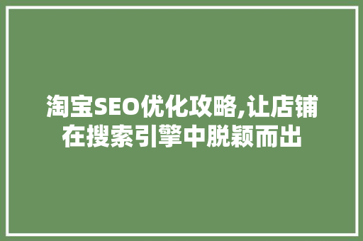 淘宝SEO优化攻略,让店铺在搜索引擎中脱颖而出