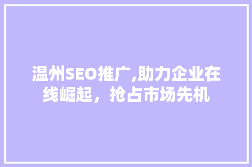 温州SEO推广,助力企业在线崛起，抢占市场先机