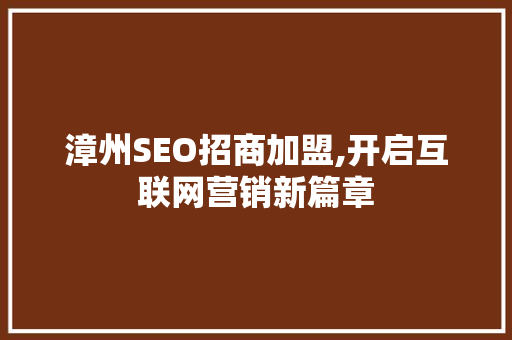 漳州SEO招商加盟,开启互联网营销新篇章