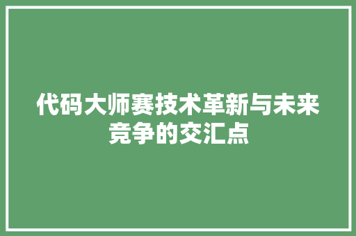代码大师赛技术革新与未来竞争的交汇点