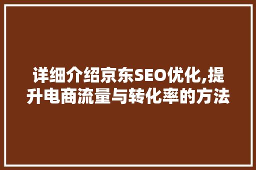 详细介绍京东SEO优化,提升电商流量与转化率的方法