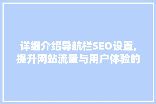 详细介绍导航栏SEO设置,提升网站流量与用户体验的方法