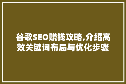 谷歌SEO赚钱攻略,介绍高效关键词布局与优化步骤