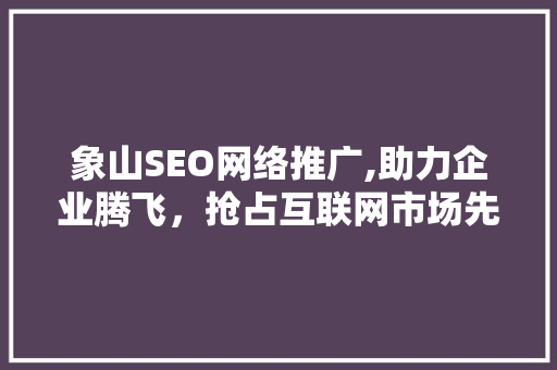 象山SEO网络推广,助力企业腾飞，抢占互联网市场先机  第1张
