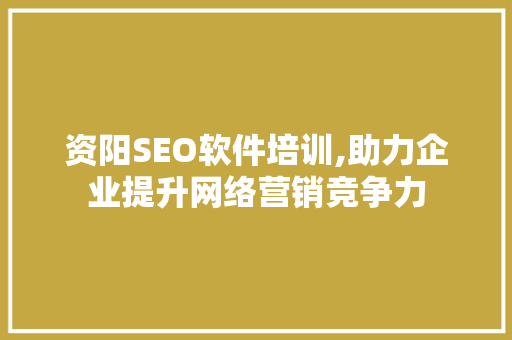 资阳SEO软件培训,助力企业提升网络营销竞争力