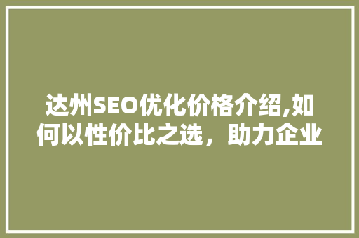 达州SEO优化价格介绍,如何以性价比之选，助力企业互联网营销