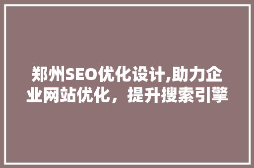郑州SEO优化设计,助力企业网站优化，提升搜索引擎排名
