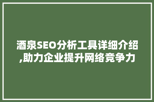 酒泉SEO分析工具详细介绍,助力企业提升网络竞争力