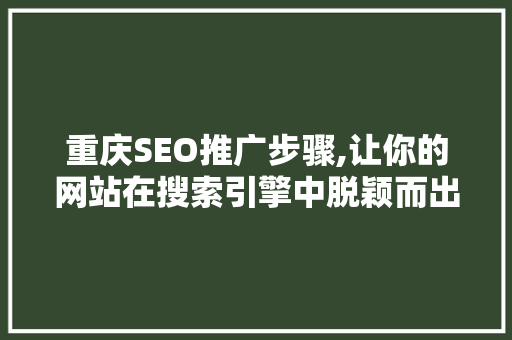 重庆SEO推广步骤,让你的网站在搜索引擎中脱颖而出