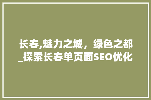长春,魅力之城，绿色之都_探索长春单页面SEO优化之路