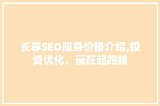 长春SEO服务价格介绍,投资优化，赢在起跑线