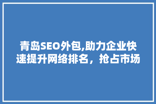 青岛SEO外包,助力企业快速提升网络排名，抢占市场先机