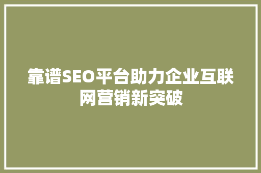 靠谱SEO平台助力企业互联网营销新突破
